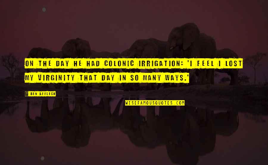 Hemmersbach South Quotes By Ben Affleck: On the day he had colonic irrigation: 'I Hemmersbach South Quotes By Ben Affleck: On the day he had colonic irrigation: 'I