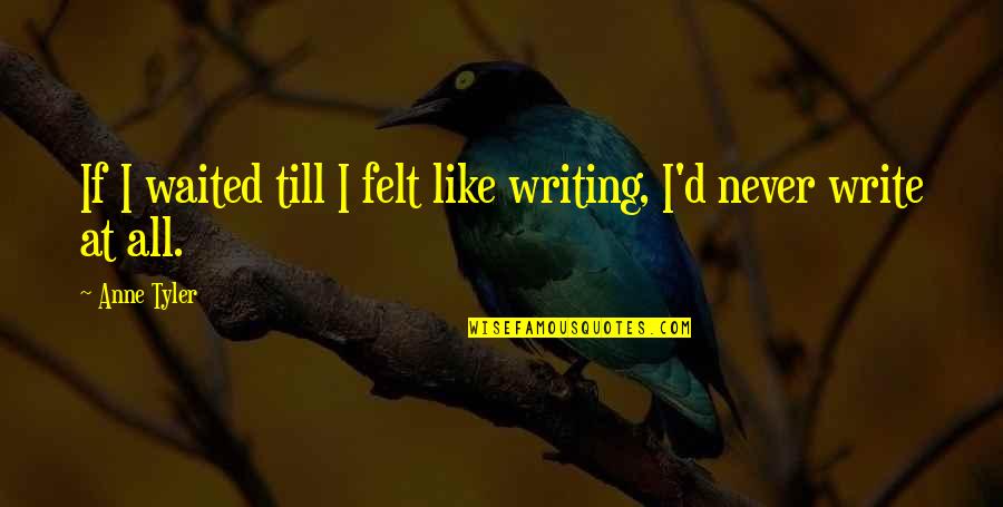 Hemmes Dark Quotes By Anne Tyler: If I waited till I felt like writing,