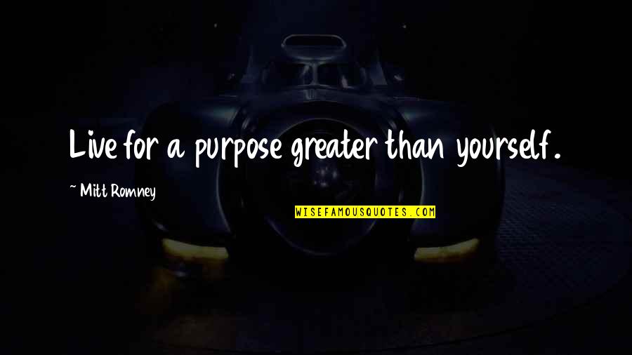 Hemmingson Mortuary Quotes By Mitt Romney: Live for a purpose greater than yourself. Hemmingson Mortuary Quotes By Mitt Romney: Live for a purpose greater than yourself.