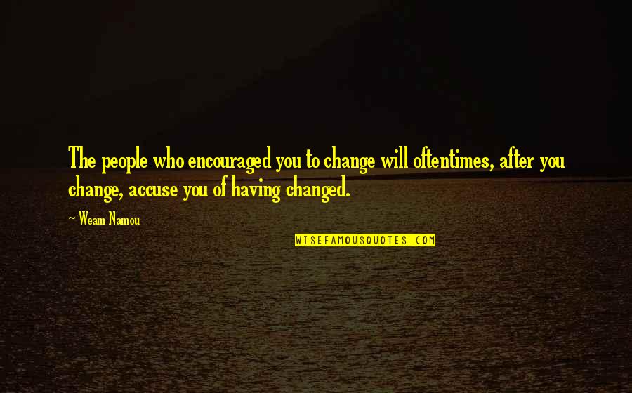 Hemoroizi Externi Quotes By Weam Namou: The people who encouraged you to change will Hemoroizi Externi Quotes By Weam Namou: The people who encouraged you to change will