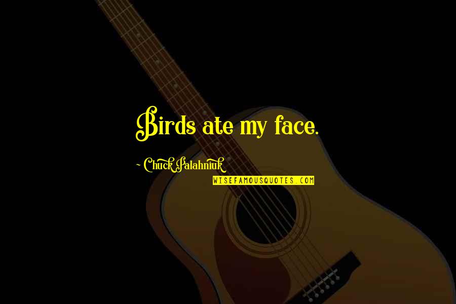 Hemoroizi In Timpul Quotes By Chuck Palahniuk: Birds ate my face. Hemoroizi In Timpul Quotes By Chuck Palahniuk: Birds ate my face.