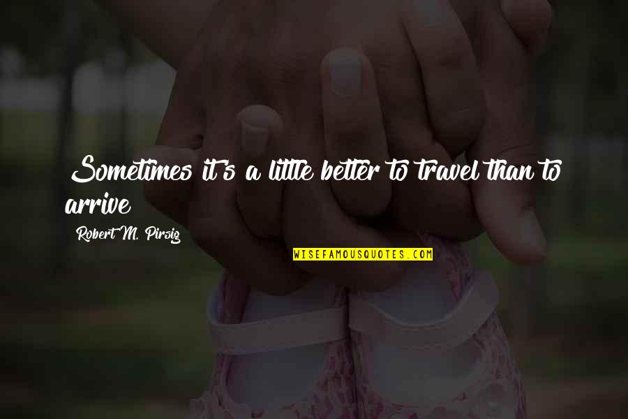 Hemoroizii Quotes By Robert M. Pirsig: Sometimes it's a little better to travel than Hemoroizii Quotes By Robert M. Pirsig: Sometimes it's a little better to travel than