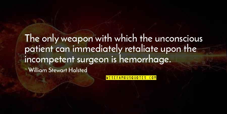 Hemorrhage Quotes By William Stewart Halsted: The only weapon with which the unconscious patient