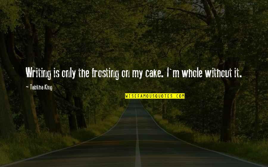 Hemorrhaged Def Quotes By Tabitha King: Writing is only the frosting on my cake.