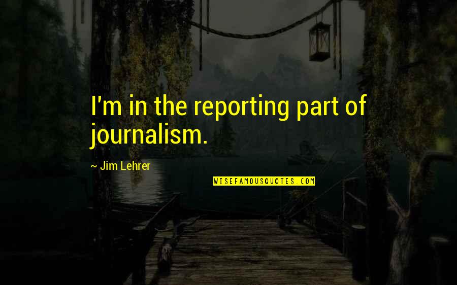 Hemorrhagic Fever Quotes By Jim Lehrer: I'm in the reporting part of journalism.