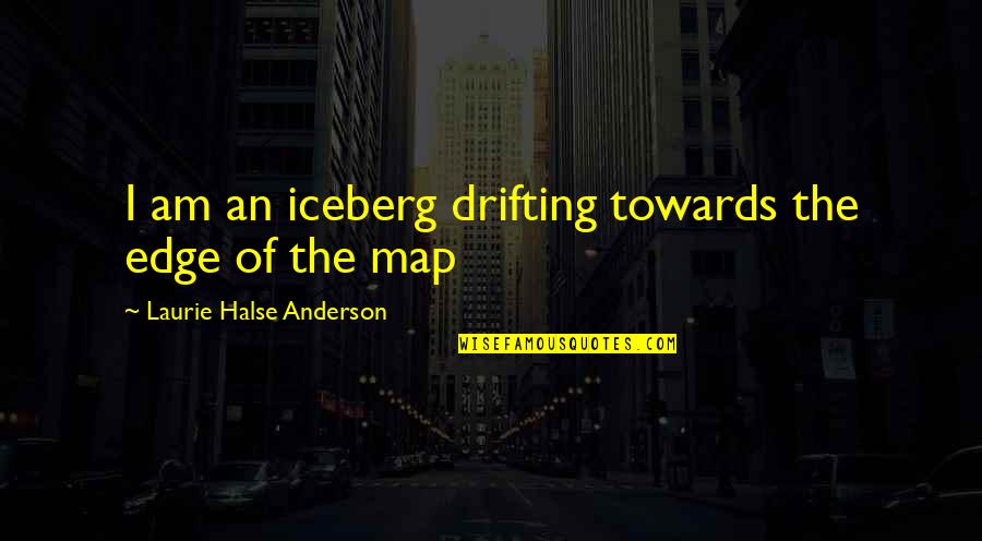 Hemorrhaging Quotes By Laurie Halse Anderson: I am an iceberg drifting towards the edge