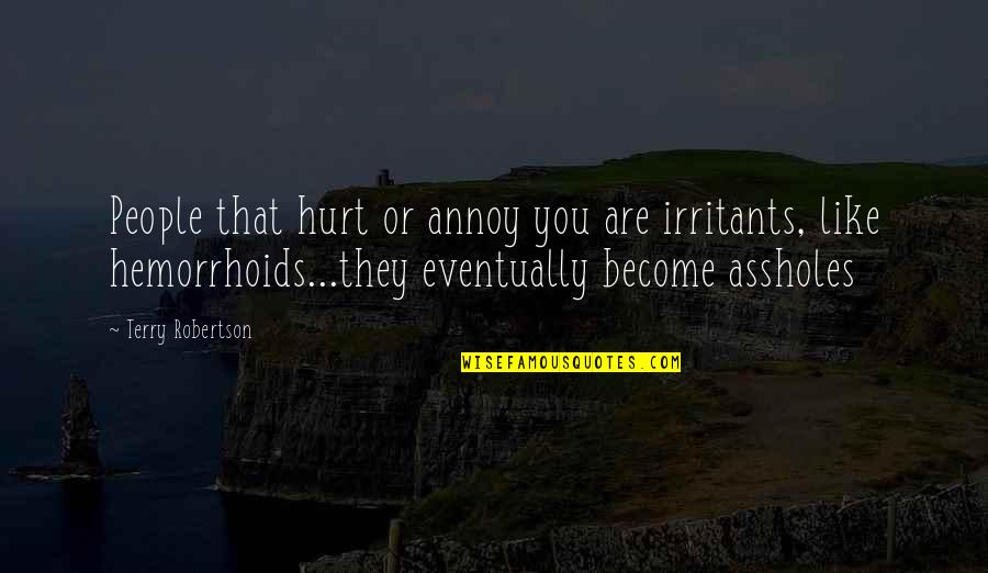 Hemorrhoids Quotes By Terry Robertson: People that hurt or annoy you are irritants,