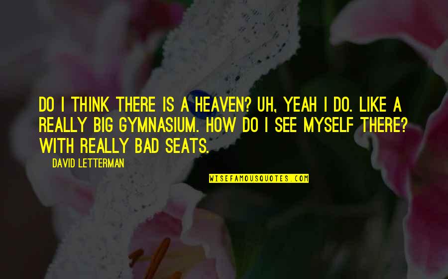 Hempel Conroe Quotes By David Letterman: Do I think there is a heaven? Uh, Hempel Conroe Quotes By David Letterman: Do I think there is a heaven? Uh,