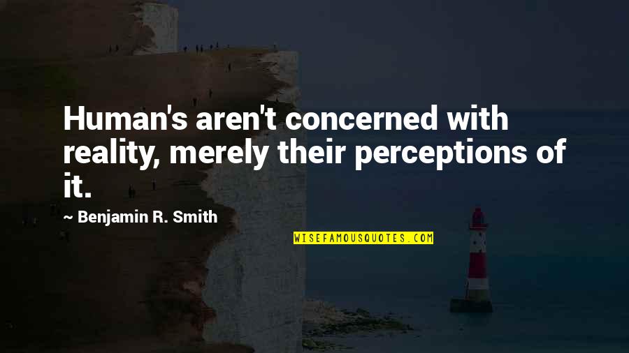 Hempen Quotes By Benjamin R. Smith: Human's aren't concerned with reality, merely their perceptions