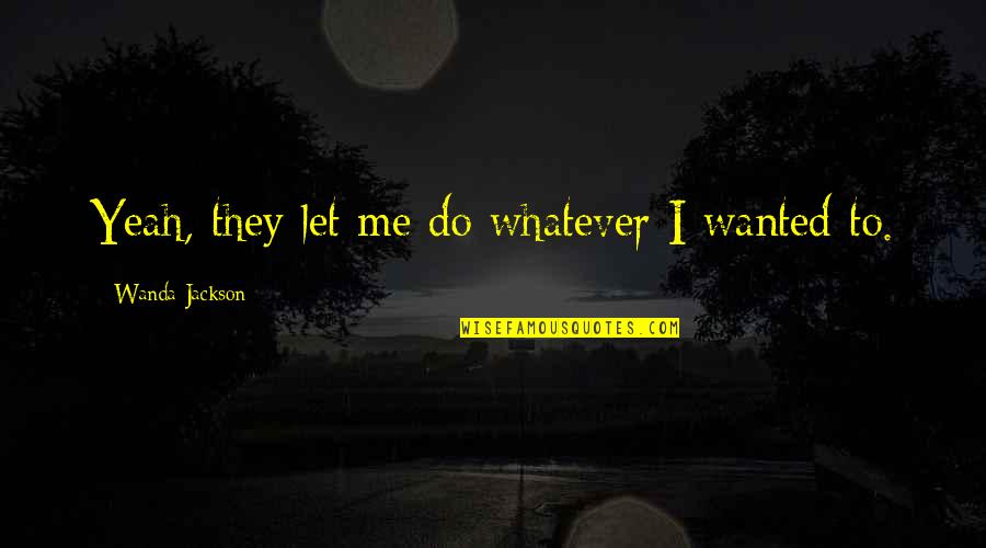 Hempfling Youtube Quotes By Wanda Jackson: Yeah, they let me do whatever I wanted Hempfling Youtube Quotes By Wanda Jackson: Yeah, they let me do whatever I wanted