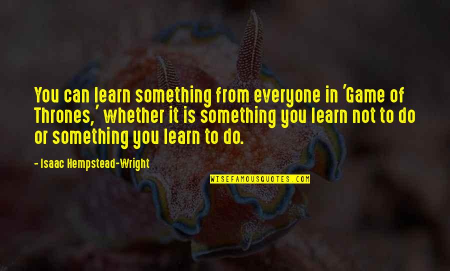 Hempstead Quotes By Isaac Hempstead-Wright: You can learn something from everyone in 'Game Hempstead Quotes By Isaac Hempstead-Wright: You can learn something from everyone in 'Game