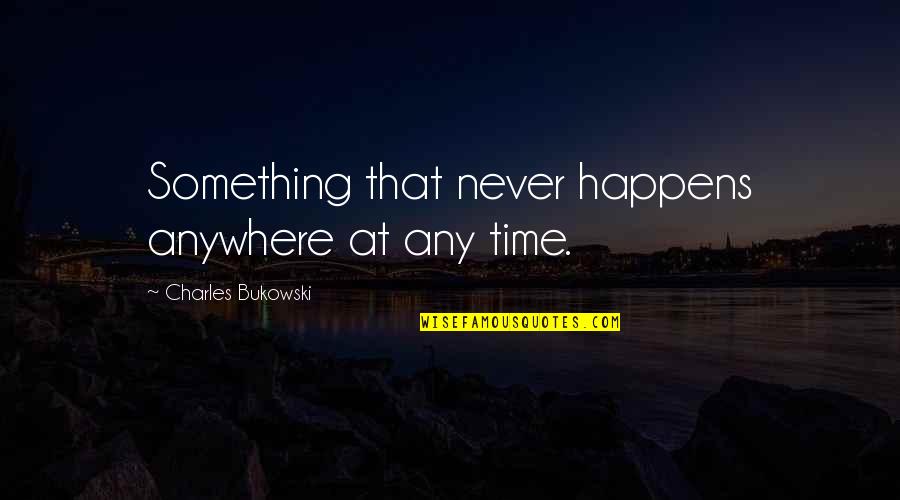 Hemraj Industries Quotes By Charles Bukowski: Something that never happens anywhere at any time.