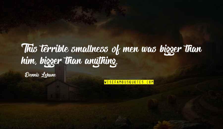 Hemricks Quotes By Dennis Lehane: This terrible smallness of men was bigger than