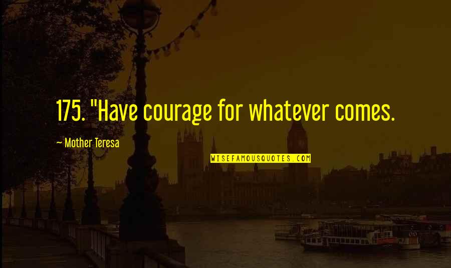 Hemsley And Hemsley Quotes By Mother Teresa: 175. "Have courage for whatever comes. Hemsley And Hemsley Quotes By Mother Teresa: 175. "Have courage for whatever comes.