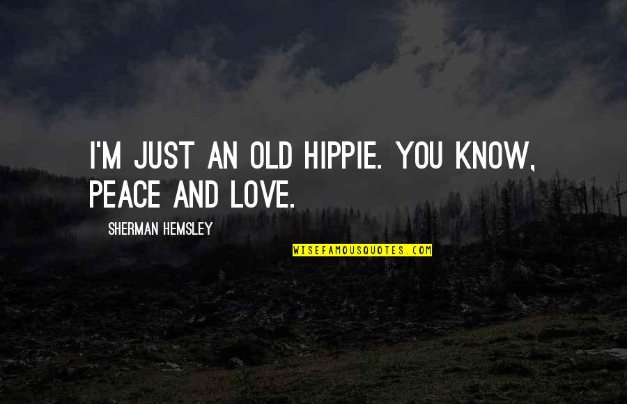 Hemsley And Hemsley Quotes By Sherman Hemsley: I'm just an old hippie. You know, peace Hemsley And Hemsley Quotes By Sherman Hemsley: I'm just an old hippie. You know, peace