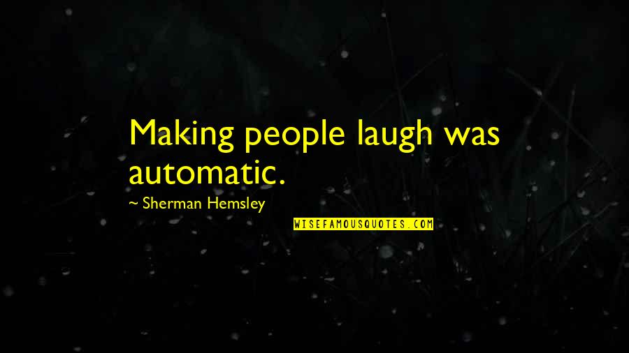 Hemsley And Hemsley Quotes By Sherman Hemsley: Making people laugh was automatic. Hemsley And Hemsley Quotes By Sherman Hemsley: Making people laugh was automatic.
