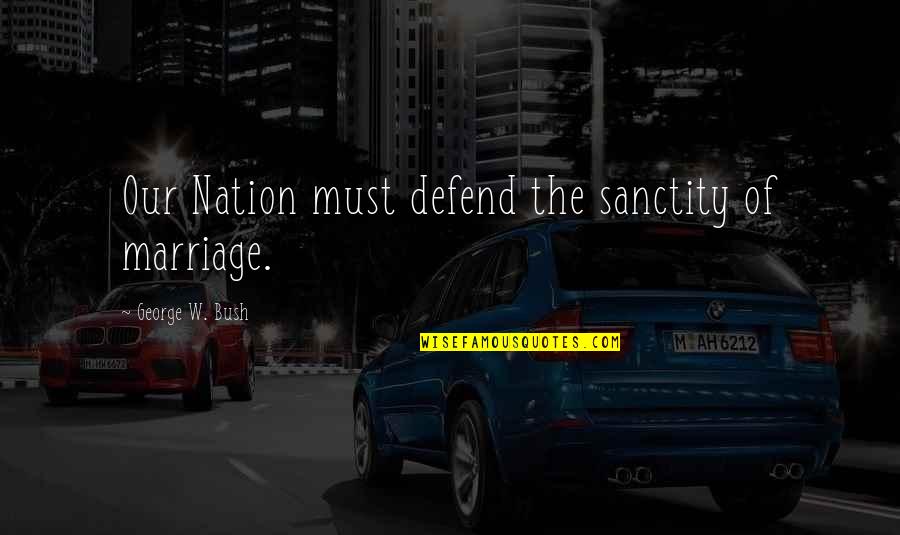 Hemsworth Dad Quotes By George W. Bush: Our Nation must defend the sanctity of marriage. Hemsworth Dad Quotes By George W. Bush: Our Nation must defend the sanctity of marriage.