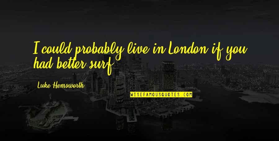 Hemsworth Luke Quotes By Luke Hemsworth: I could probably live in London if you Hemsworth Luke Quotes By Luke Hemsworth: I could probably live in London if you