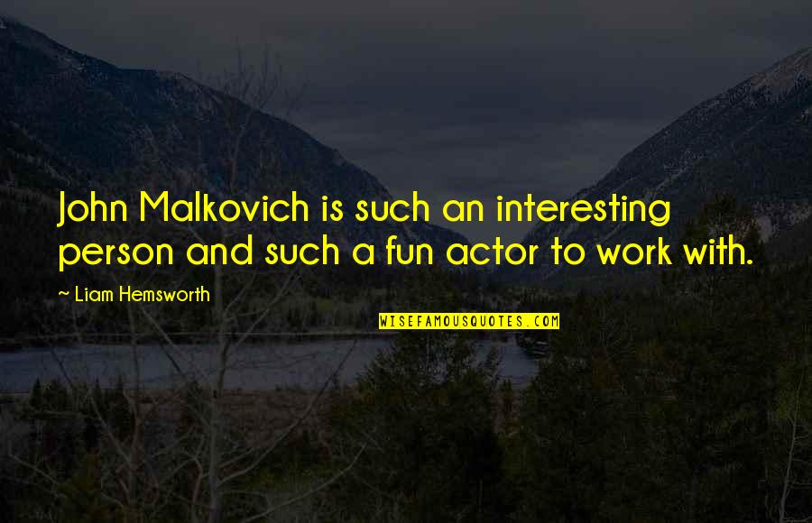 Hemsworth Quotes By Liam Hemsworth: John Malkovich is such an interesting person and