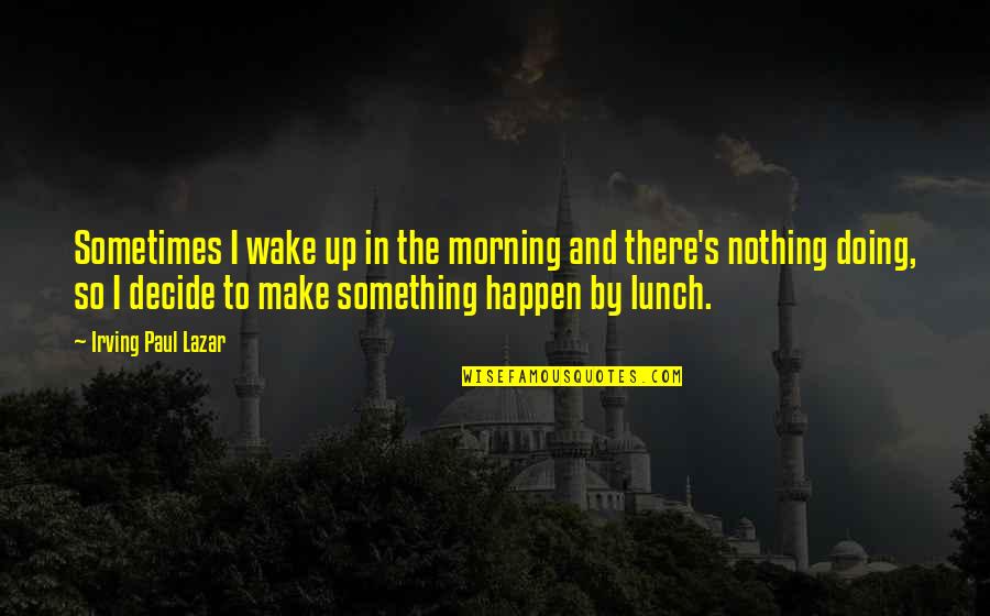 Hemtt For Sale Quotes By Irving Paul Lazar: Sometimes I wake up in the morning and Hemtt For Sale Quotes By Irving Paul Lazar: Sometimes I wake up in the morning and