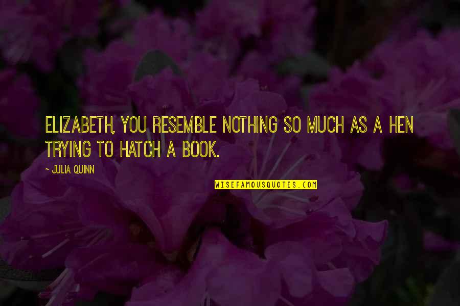 Hen Book Quotes By Julia Quinn: Elizabeth, you resemble nothing so much as a