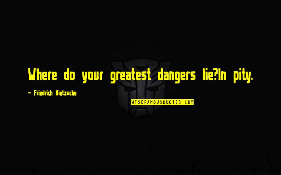 Hen Do Funny Quotes By Friedrich Nietzsche: Where do your greatest dangers lie?In pity. Hen Do Funny Quotes By Friedrich Nietzsche: Where do your greatest dangers lie?In pity.