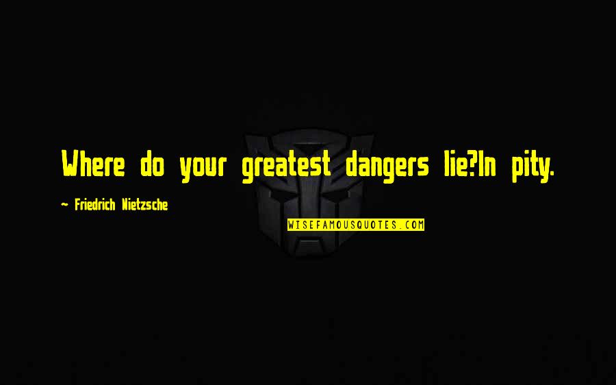 Hen Do Funny Quotes By Friedrich Nietzsche: Where do your greatest dangers lie?In pity.