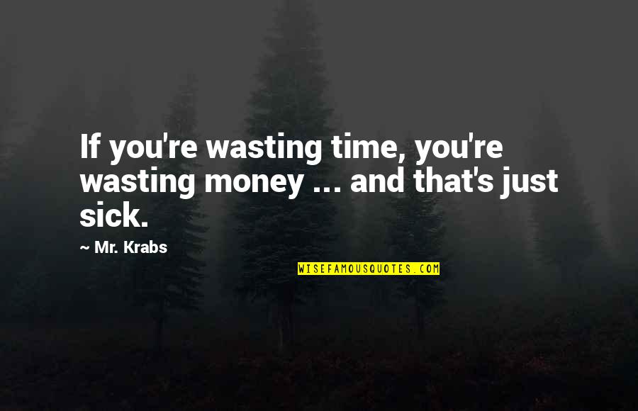 Henagan Sprow Quotes By Mr. Krabs: If you're wasting time, you're wasting money ...