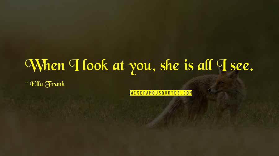 Henbury Meteorite Quotes By Ella Frank: When I look at you, she is all Henbury Meteorite Quotes By Ella Frank: When I look at you, she is all