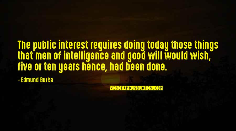 Hence The Quotes By Edmund Burke: The public interest requires doing today those things
