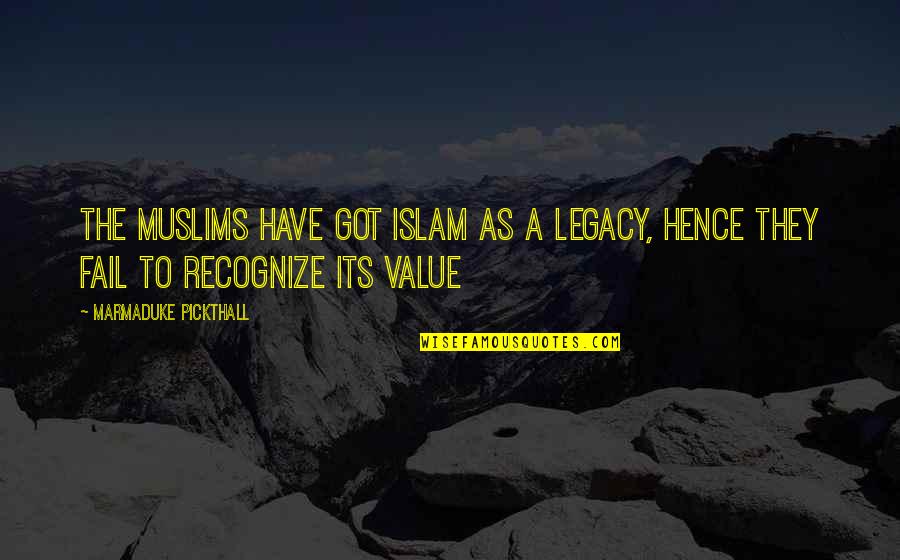 Hence The Quotes By Marmaduke Pickthall: The Muslims have got Islam as a legacy,