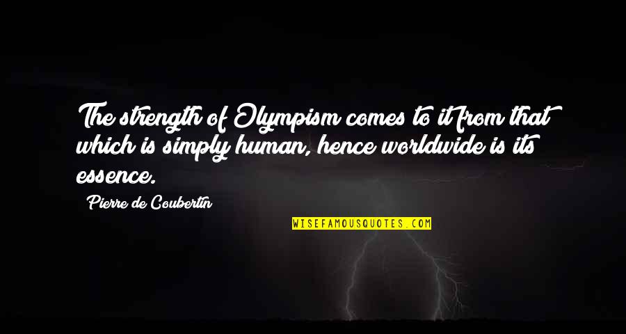 Hence The Quotes By Pierre De Coubertin: The strength of Olympism comes to it from