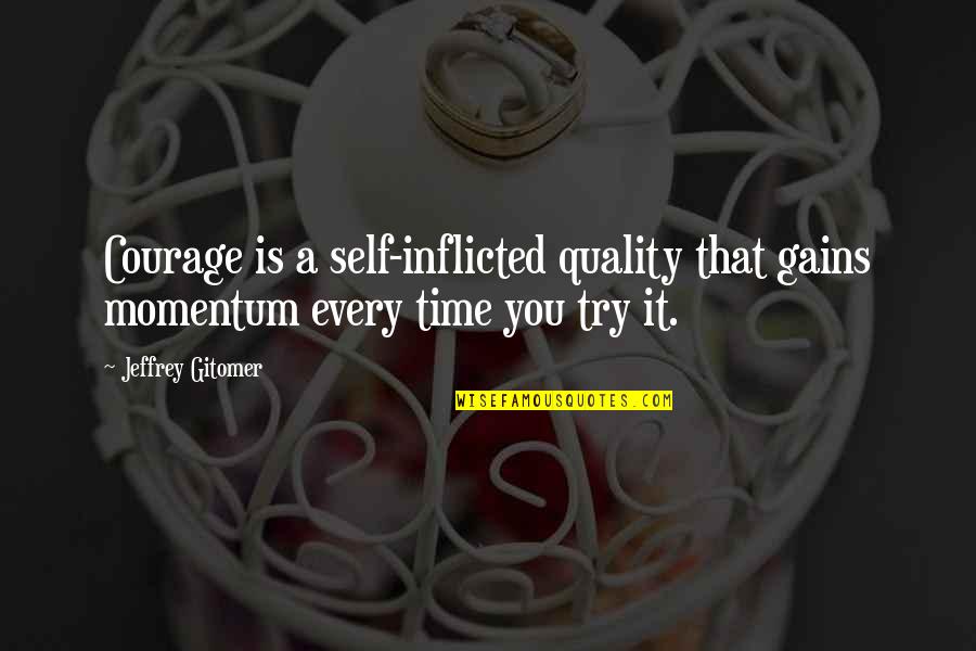 Henceforward Podcast Quotes By Jeffrey Gitomer: Courage is a self-inflicted quality that gains momentum