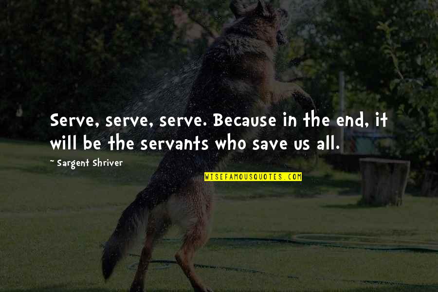 Henchard's Quotes By Sargent Shriver: Serve, serve, serve. Because in the end, it