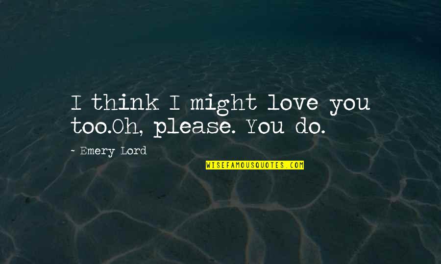 Henchy Frank Quotes By Emery Lord: I think I might love you too.Oh, please. Henchy Frank Quotes By Emery Lord: I think I might love you too.Oh, please.