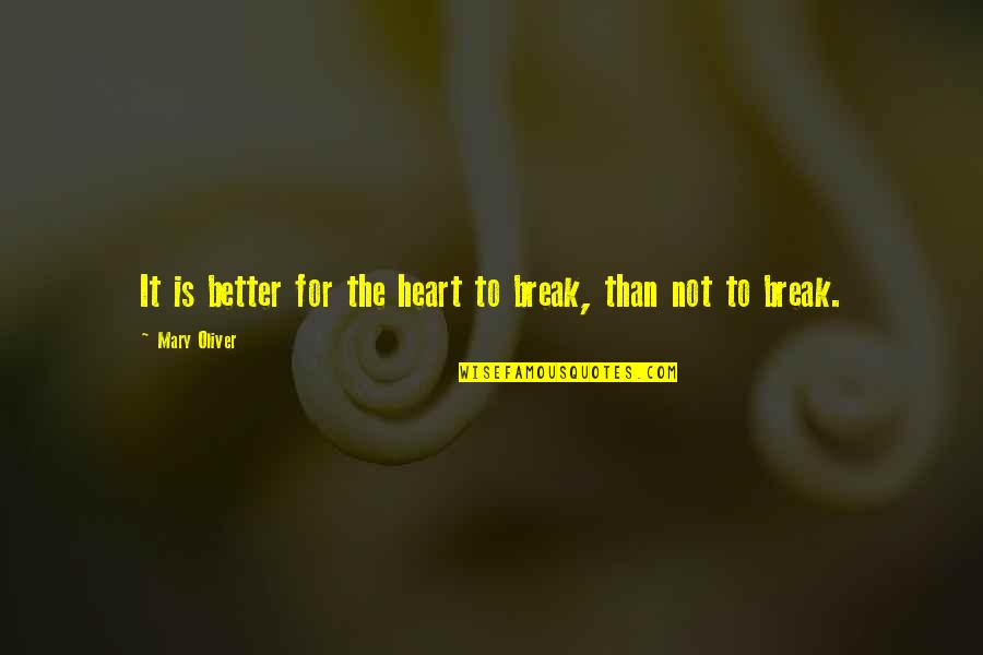 Hencinski Quotes By Mary Oliver: It is better for the heart to break, Hencinski Quotes By Mary Oliver: It is better for the heart to break,