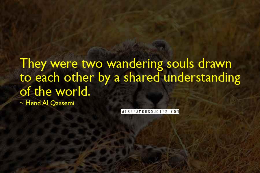 Hend Al Qassemi quotes: They were two wandering souls drawn to each other by a shared understanding of the world.