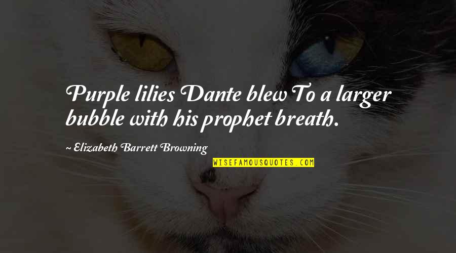 Hendall Quotes By Elizabeth Barrett Browning: Purple lilies Dante blew To a larger bubble Hendall Quotes By Elizabeth Barrett Browning: Purple lilies Dante blew To a larger bubble