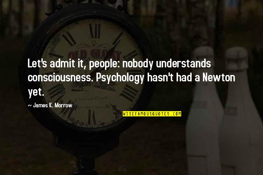 Hendee Enterprises Quotes By James K. Morrow: Let's admit it, people: nobody understands consciousness. Psychology Hendee Enterprises Quotes By James K. Morrow: Let's admit it, people: nobody understands consciousness. Psychology