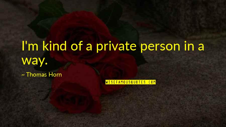 Henden Manor Quotes By Thomas Horn: I'm kind of a private person in a Henden Manor Quotes By Thomas Horn: I'm kind of a private person in a
