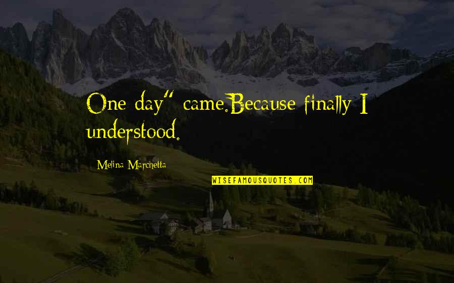 Henden Song Quotes By Melina Marchetta: One day" came.Because finally I understood.