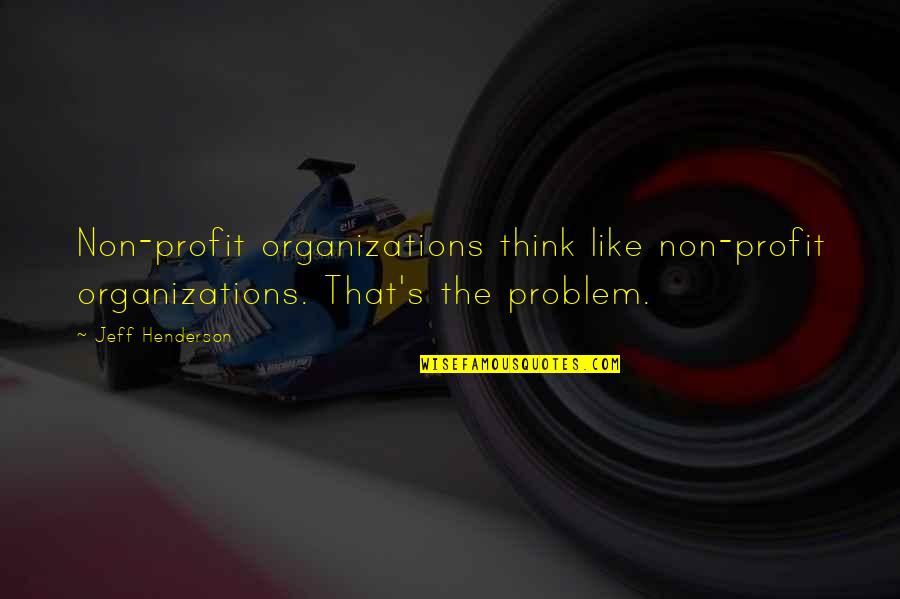 Henderson's Quotes By Jeff Henderson: Non-profit organizations think like non-profit organizations. That's the