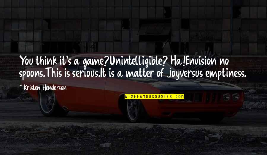 Henderson's Quotes By Kristen Henderson: You think it's a game?Unintelligible? Ha!Envision no spoons.This