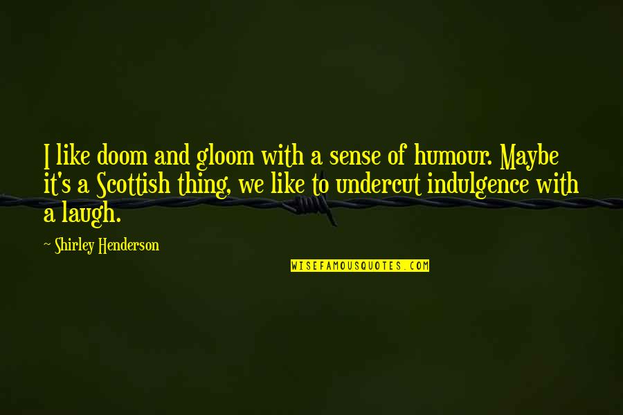 Henderson's Quotes By Shirley Henderson: I like doom and gloom with a sense Henderson's Quotes By Shirley Henderson: I like doom and gloom with a sense