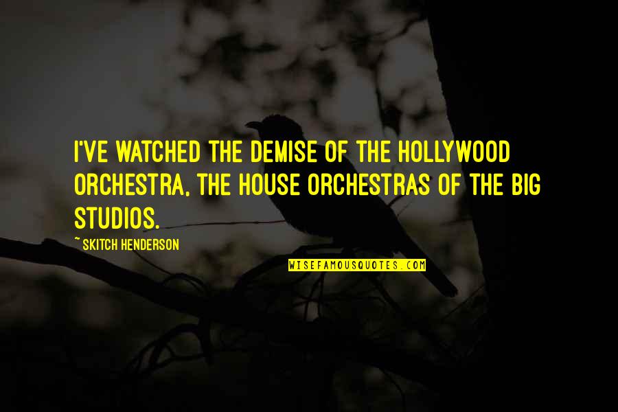 Henderson's Quotes By Skitch Henderson: I've watched the demise of the Hollywood orchestra,