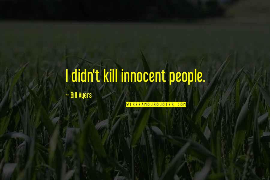 Hendl Quotes By Bill Ayers: I didn't kill innocent people. Hendl Quotes By Bill Ayers: I didn't kill innocent people.