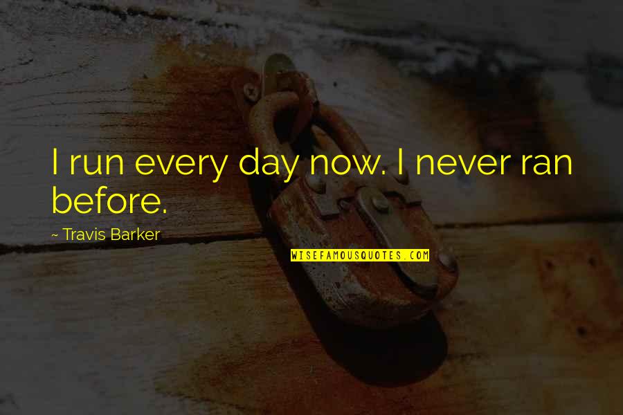 Hendlin Quotes By Travis Barker: I run every day now. I never ran Hendlin Quotes By Travis Barker: I run every day now. I never ran