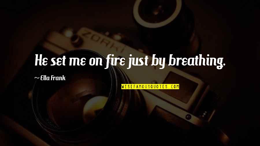 Hendra Quotes By Ella Frank: He set me on fire just by breathing.