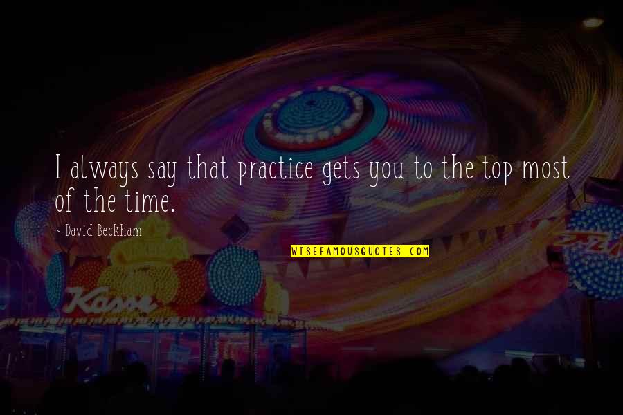 Hendricken High School Quotes By David Beckham: I always say that practice gets you to Hendricken High School Quotes By David Beckham: I always say that practice gets you to