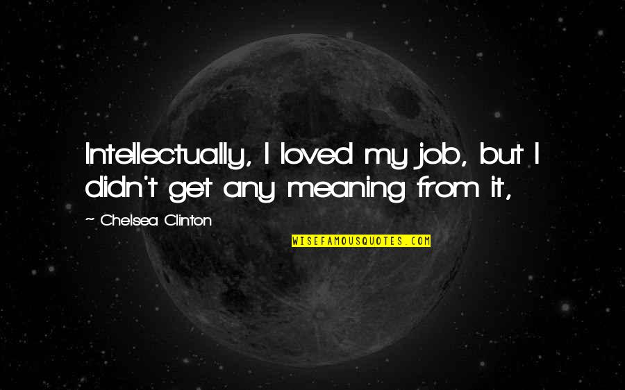 Hendricken Summer Quotes By Chelsea Clinton: Intellectually, I loved my job, but I didn't Hendricken Summer Quotes By Chelsea Clinton: Intellectually, I loved my job, but I didn't